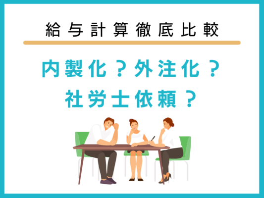 給与計算は内製化？外注化？社労士依頼も徹底比較